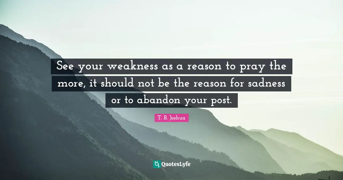 Weakness Quotes: "See your weakness as a reason to pray the more, it should not be the reason for sadness or to abandon your post."