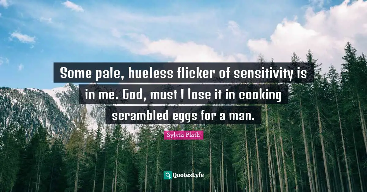 Eggs Quotes: "Some pale, hueless flicker of sensitivity is in me. God, must I lose it in cooking scrambled eggs for a man."