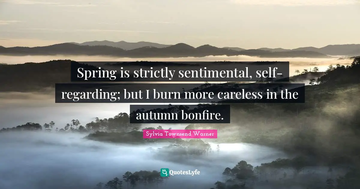Careless Quotes: "Spring is strictly sentimental, self-regarding; but I burn more careless in the autumn bonfire."