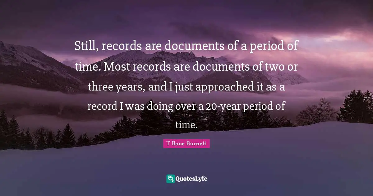 Still, records are documents of a period of time. Most records are documents of two or three years, and I just approached it as a record I was doing over a 20-year period of time.