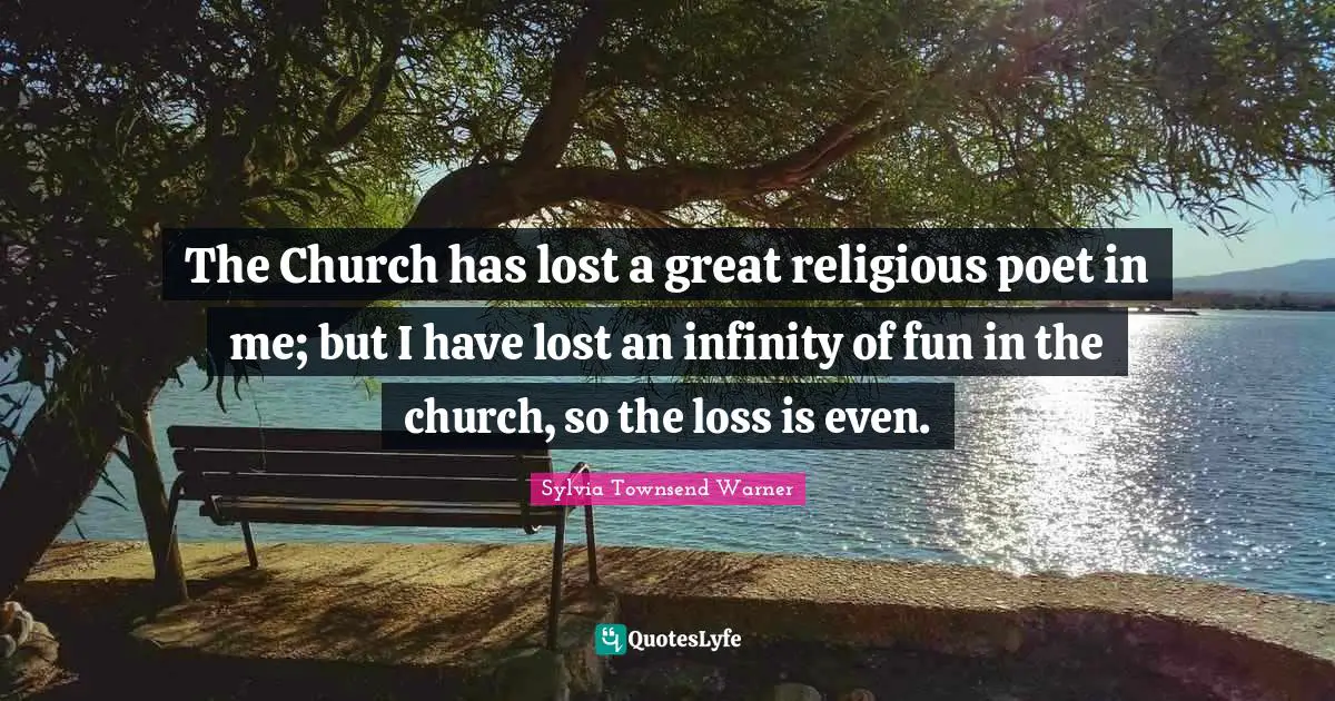 The Church has lost a great religious poet in me; but I have lost an infinity of fun in the church, so the loss is even.