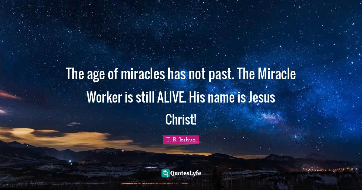 Names Quotes: "The age of miracles has not past. The Miracle Worker is still ALIVE. His name is Jesus Christ!"