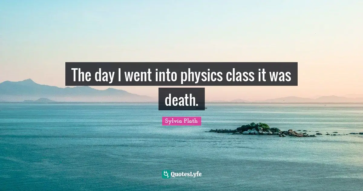 The day I went into physics class it was death.