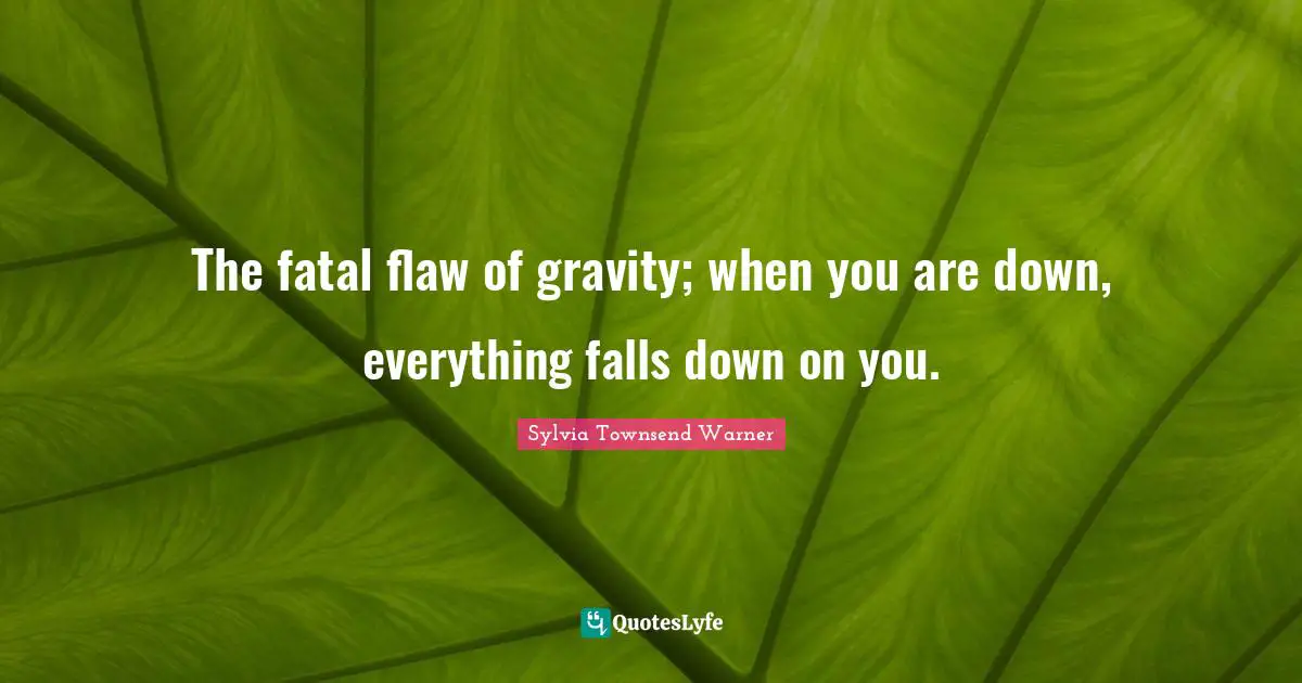 The fatal flaw of gravity; when you are down, everything falls down on you.