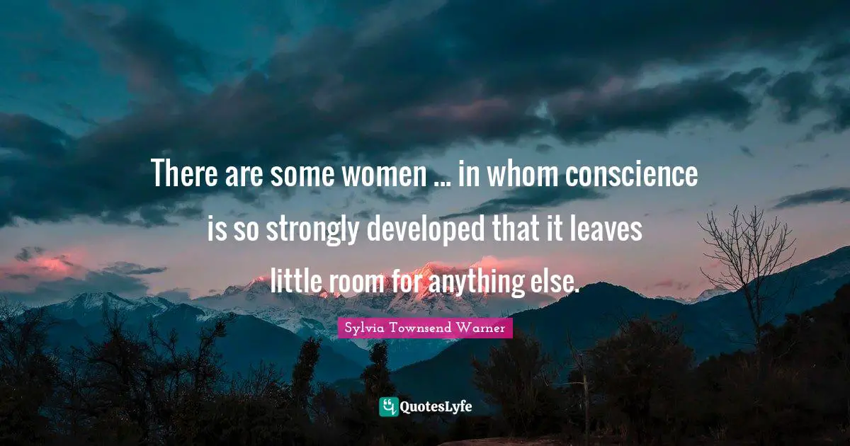 There are some women ... in whom conscience is so strongly developed that it leaves little room for anything else.