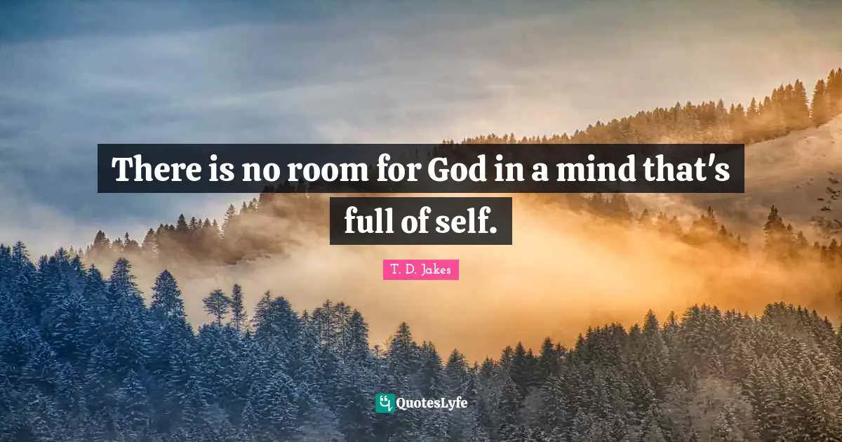 There is no room for God in a mind that's full of self.