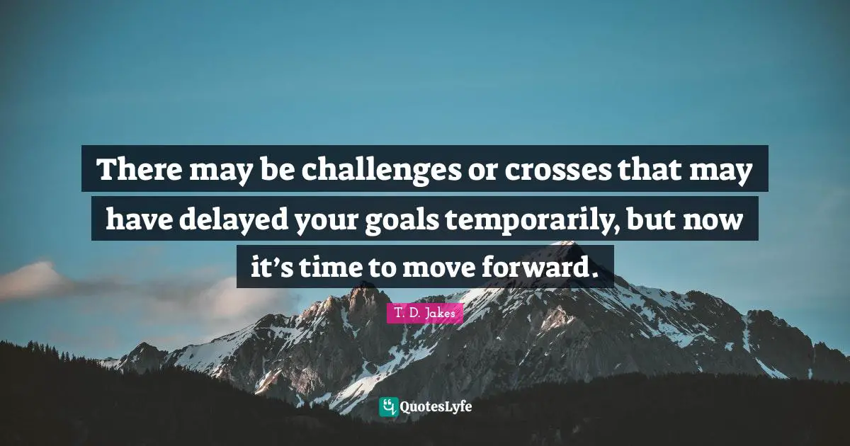 Challenges Quotes: "There may be challenges or crosses that may have delayed your goals temporarily, but now it’s time to move forward."