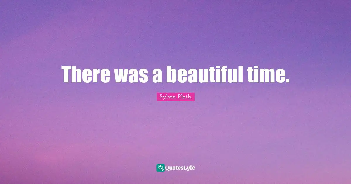 There was a beautiful time.