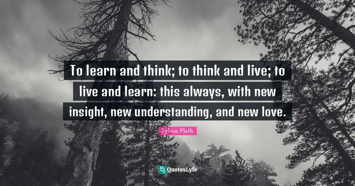 Live And Learn Quotes: "To learn and think; to think and live; to live and learn: this always, with new insight, new understanding, and new love."