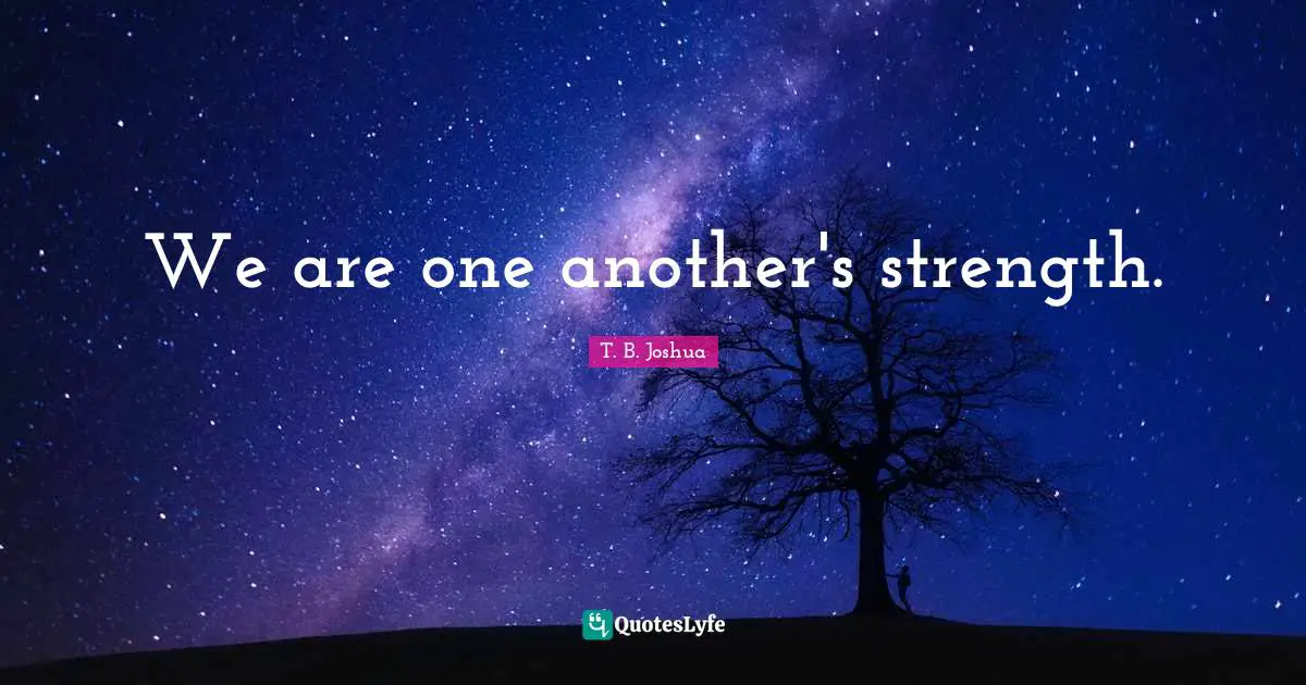 We are one another's strength.