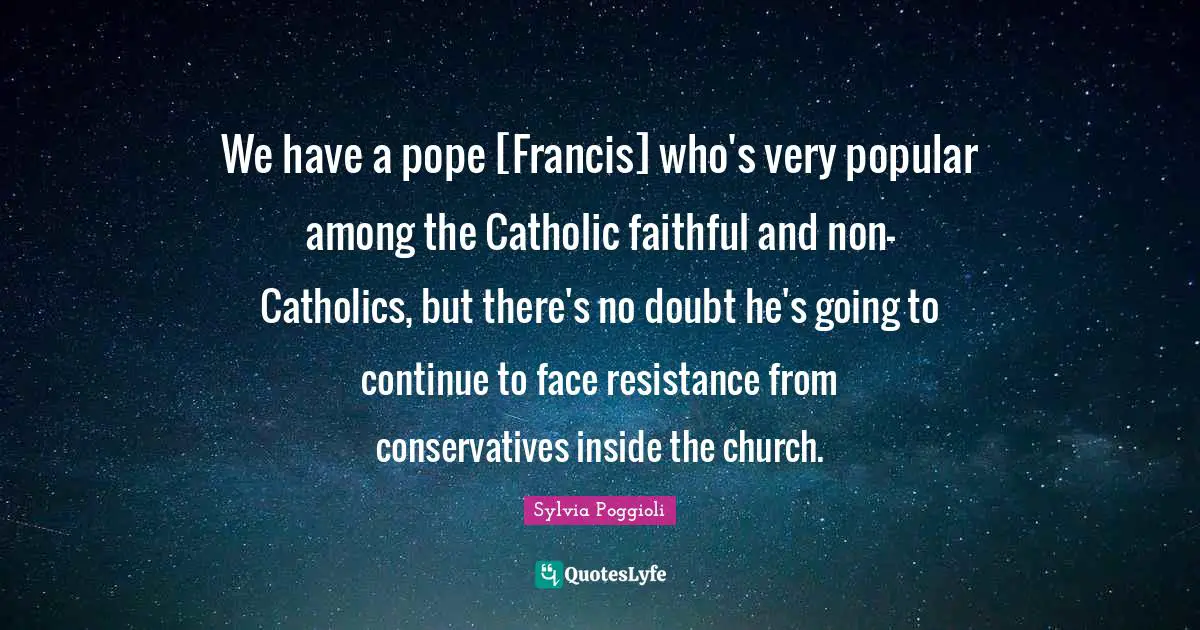 We have a pope [Francis] who's very popular among the Catholic faithful and non-Catholics, but there's no doubt he's going to continue to face resistance from conservatives inside the church.