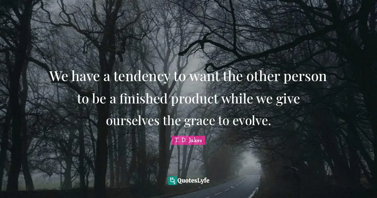 Evolve Quotes: "We have a tendency to want the other person to be a finished product while we give ourselves the grace to evolve."