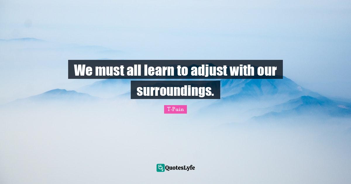 We must all learn to adjust with our surroundings.