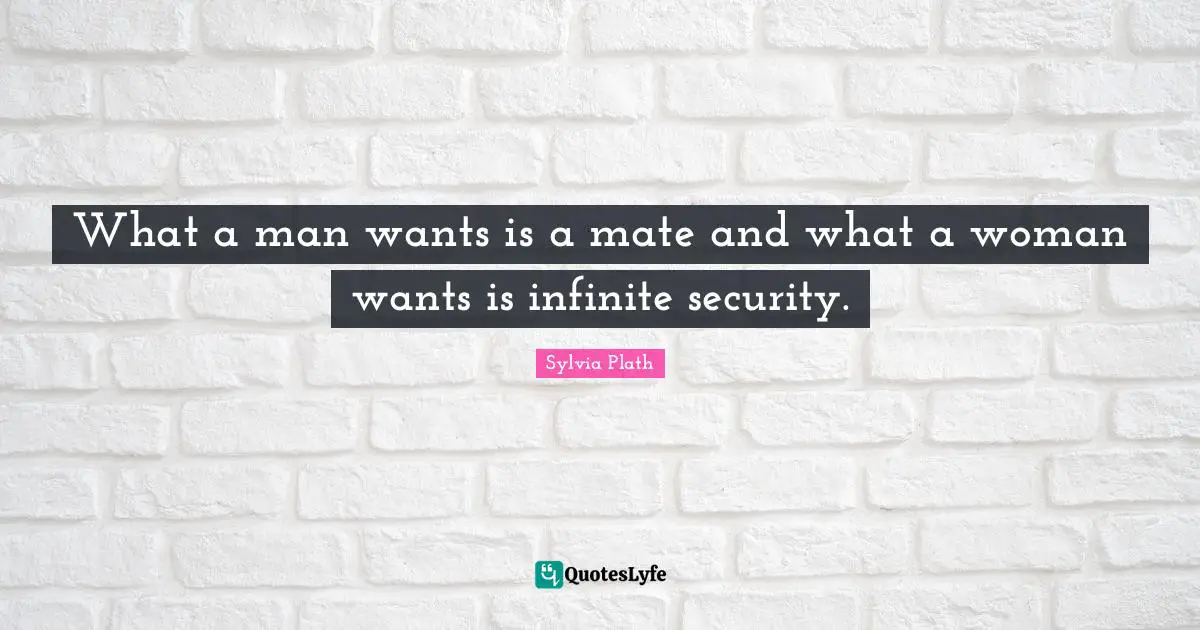 What a man wants is a mate and what a woman wants is infinite security.