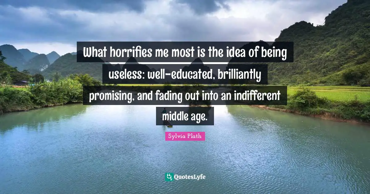 Age Quotes: "What horrifies me most is the idea of being useless: well-educated, brilliantly promising, and fading out into an indifferent middle age."