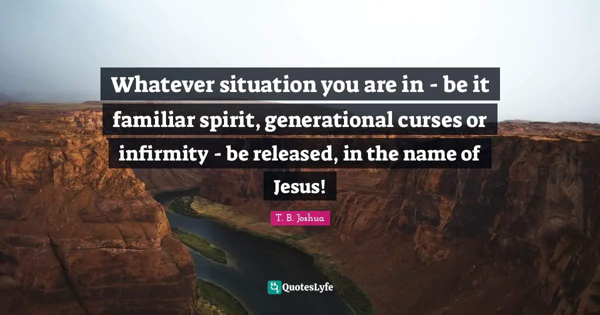 Familiar Quotes: "Whatever situation you are in - be it familiar spirit, generational curses or infirmity - be released, in the name of Jesus!"