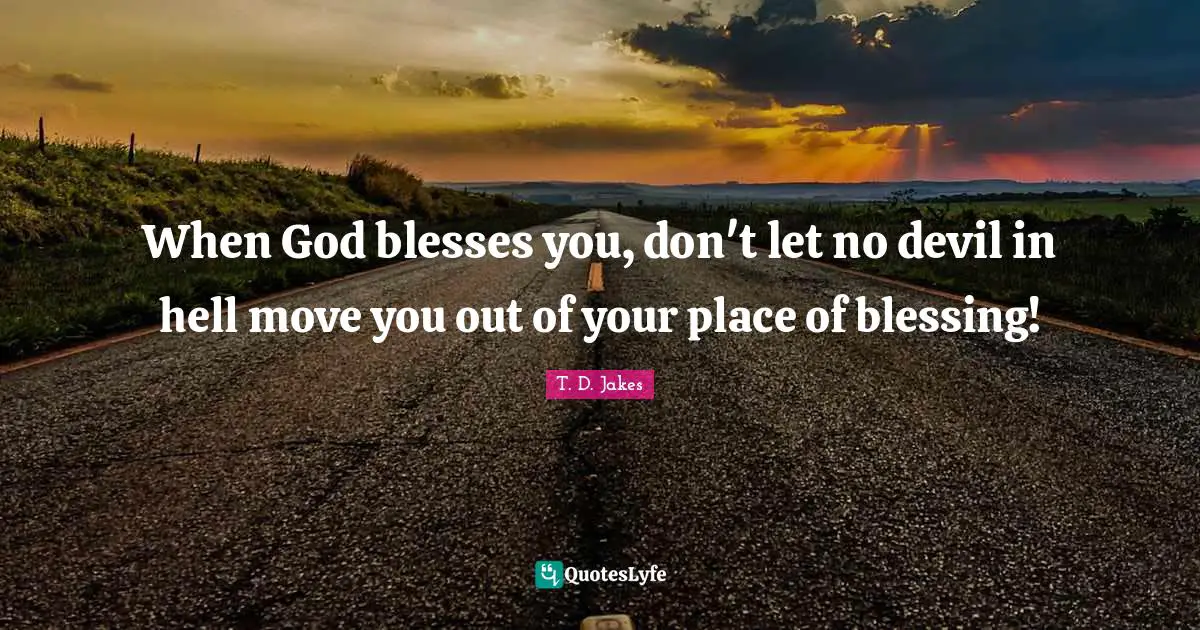 Blessing Quotes: "When God blesses you, don't let no devil in hell move you out of your place of blessing!"