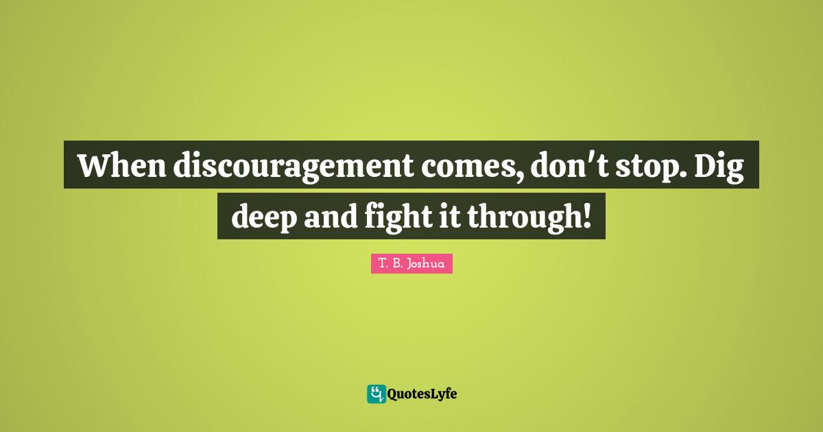 Fighting Quotes: "When discouragement comes, don't stop. Dig deep and fight it through!"