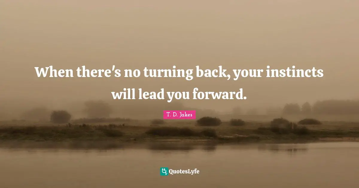 When there's no turning back, your instincts will lead you forward.