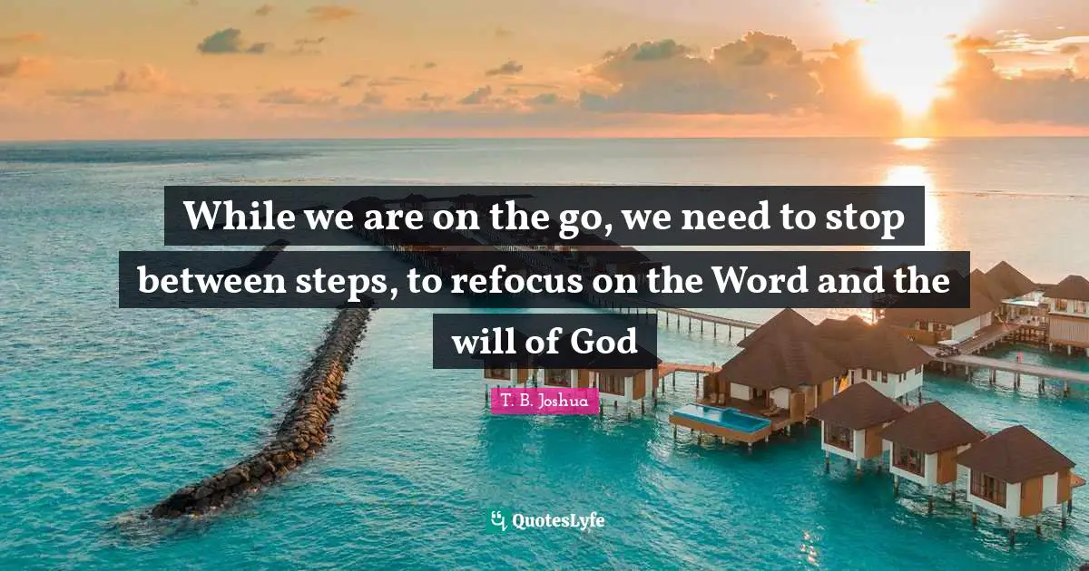 While we are on the go, we need to stop between steps, to refocus on the Word and the will of God