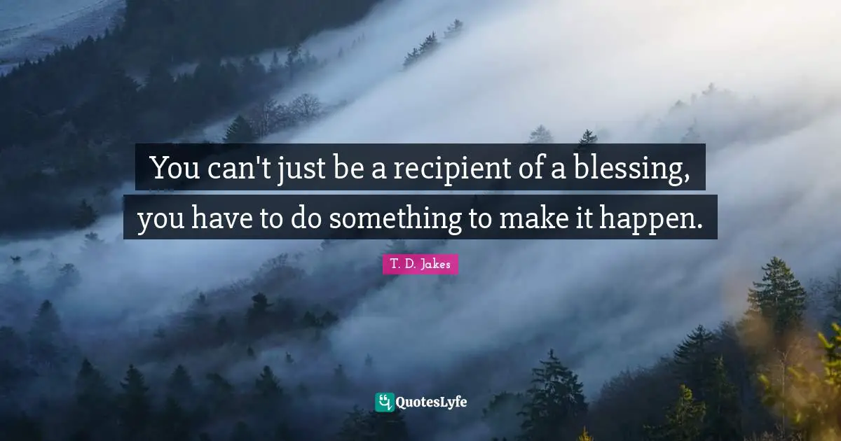 Make It Happen Quotes: "You can't just be a recipient of a blessing, you have to do something to make it happen."