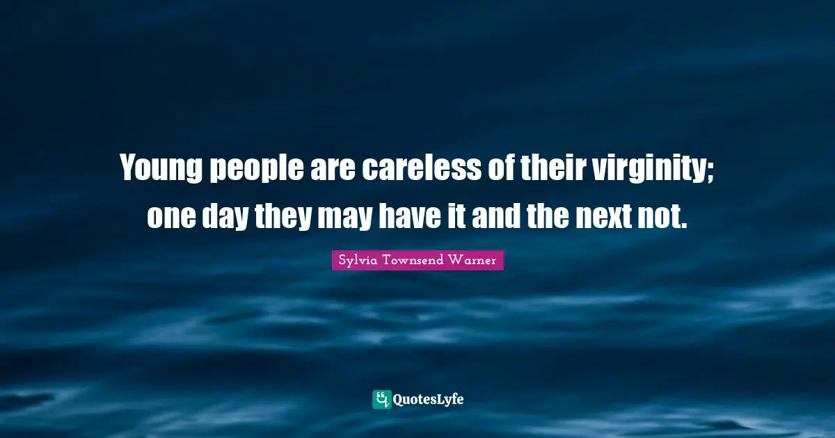 Young people are careless of their virginity; one day they may have it and the next not.