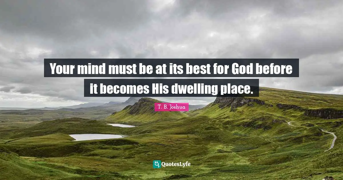 Dwelling Place Quotes: "Your mind must be at its best for God before it becomes His dwelling place."