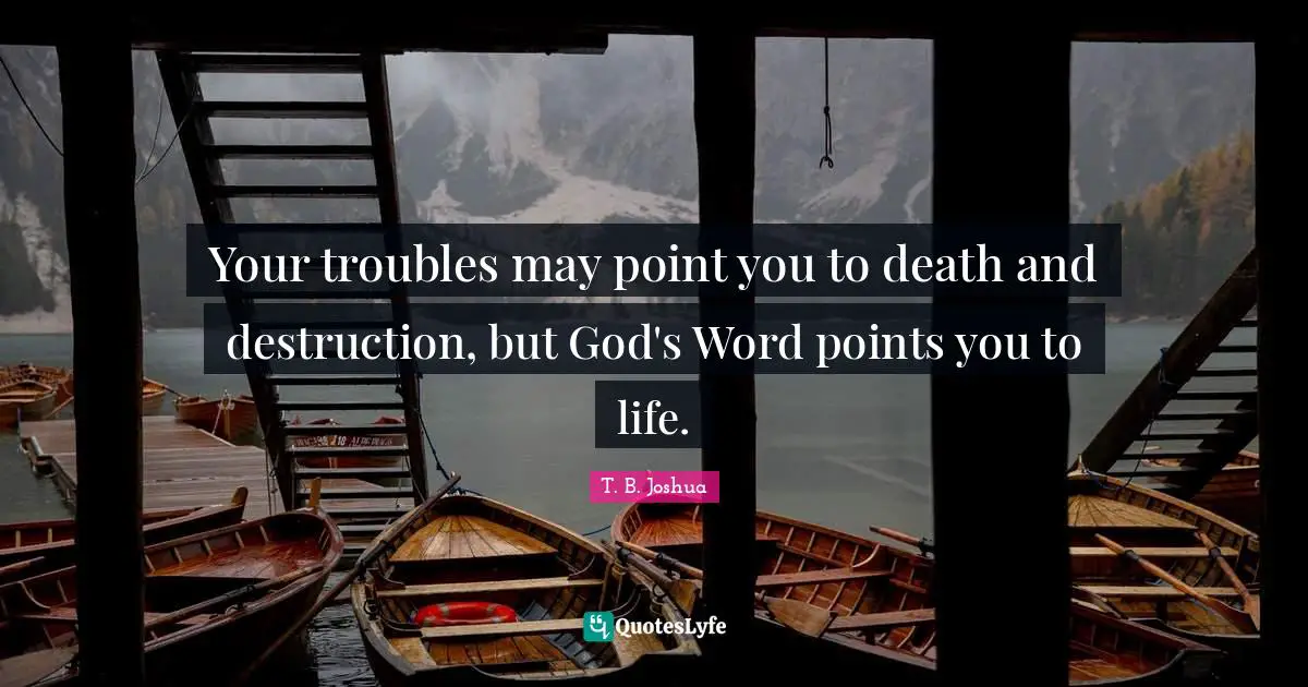 Your troubles may point you to death and destruction, but God's Word points you to life.