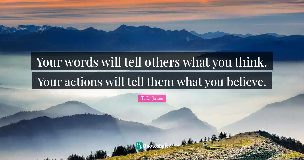 T. D. Jakes Quotes: Your words will tell others what you think. Your actions will tell them what you believe.