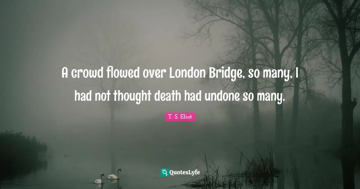 A crowd flowed over London Bridge, so many, I had not thought death had undone so many.