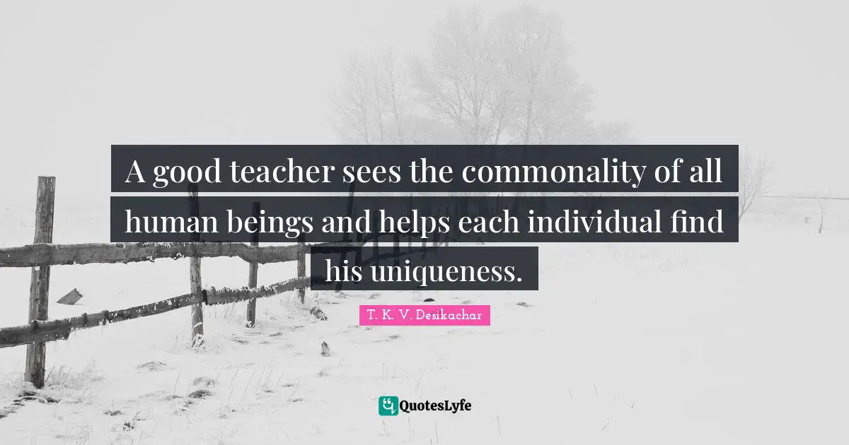 Uniqueness Quotes: "A good teacher sees the commonality of all human beings and helps each individual find his uniqueness."