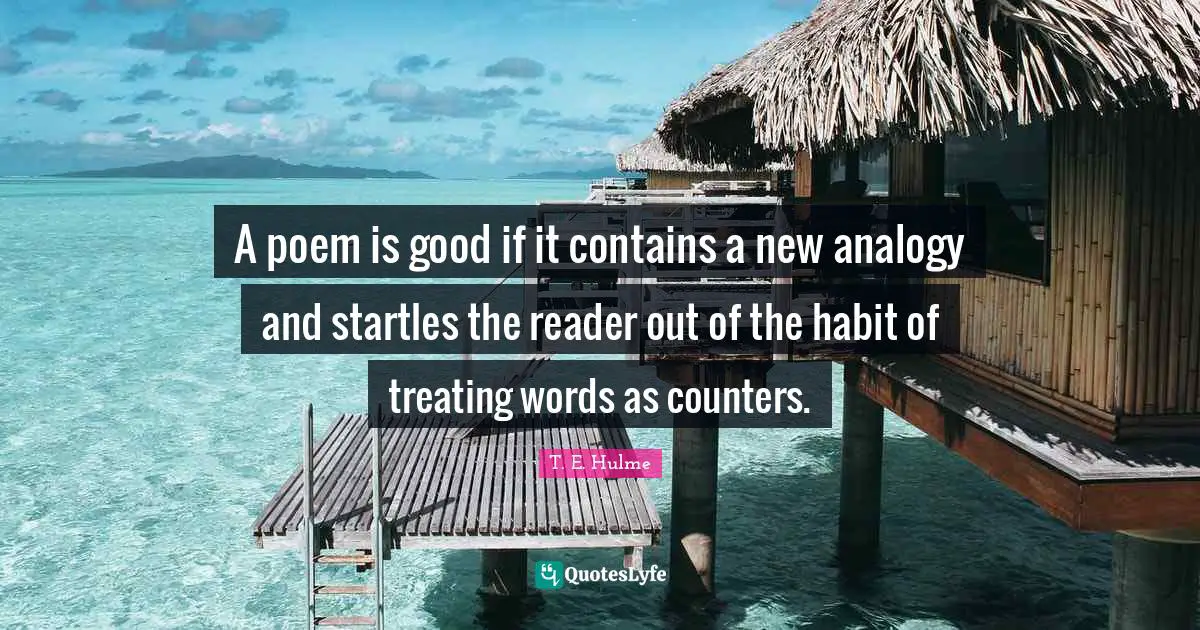 A poem is good if it contains a new analogy and startles the reader out of the habit of treating words as counters.