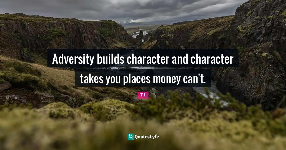 Adversity builds character and character takes you places money can't.