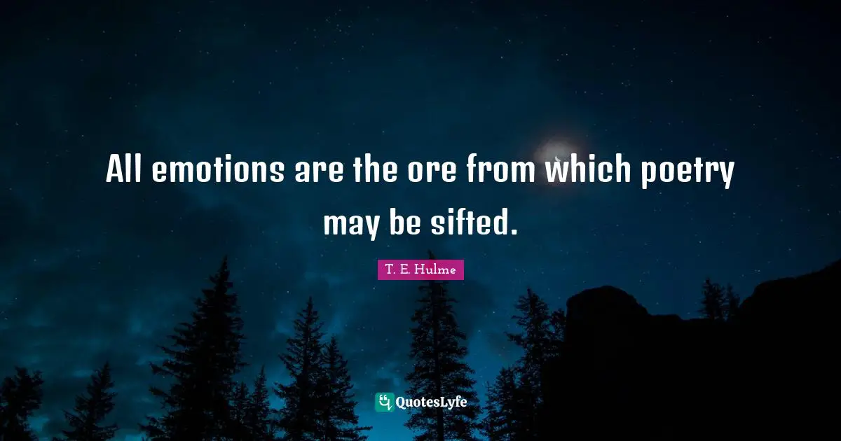 All emotions are the ore from which poetry may be sifted.