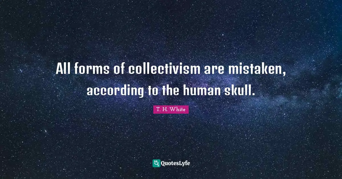 Collectivism Quotes: "All forms of collectivism are mistaken, according to the human skull."