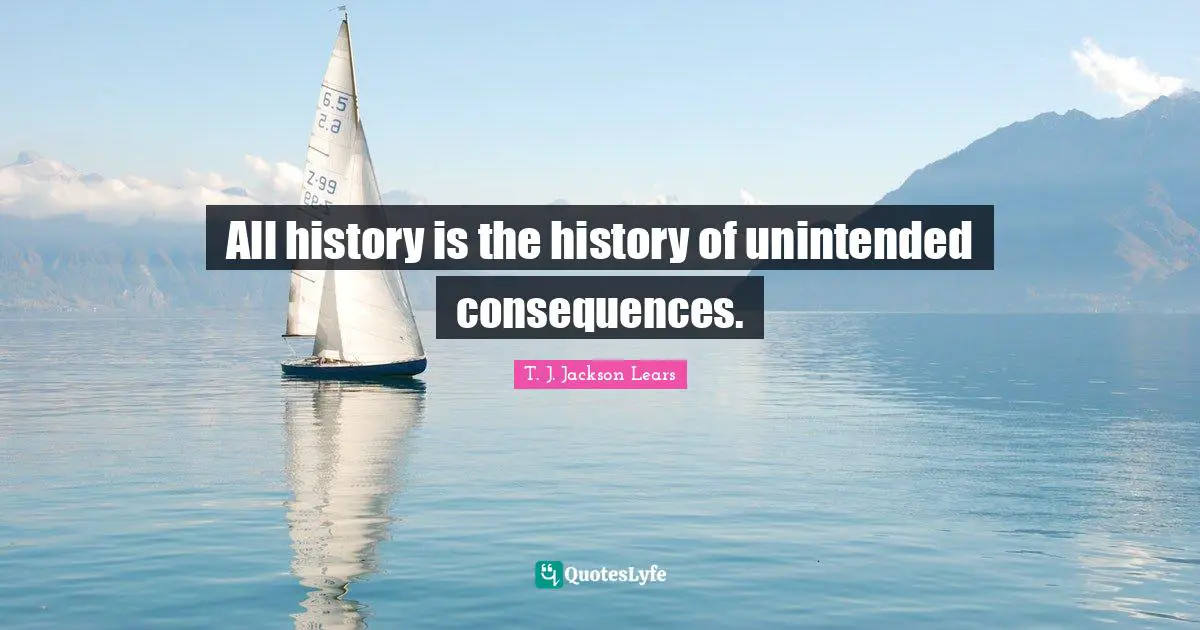 All history is the history of unintended consequences.