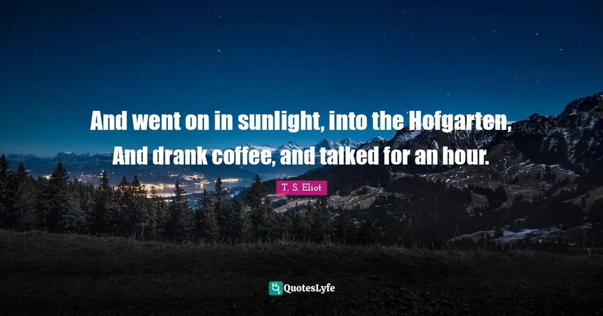 And went on in sunlight, into the Hofgarten, And drank coffee, and talked for an hour.