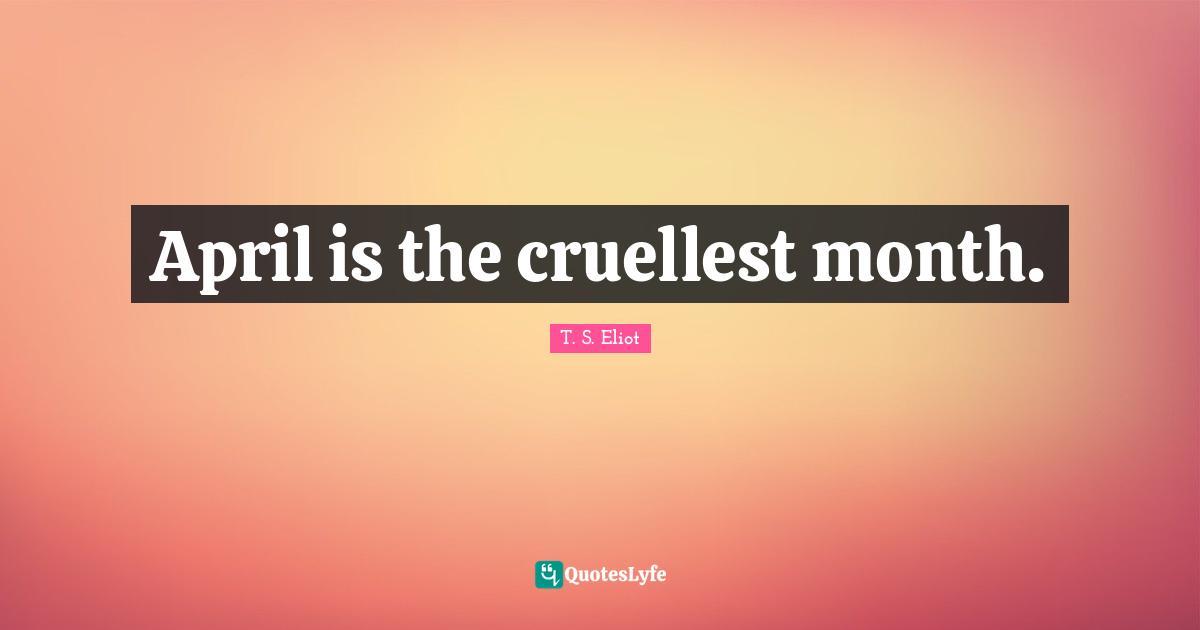 April is the cruellest month.