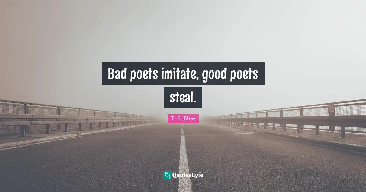 Bad poets imitate, good poets steal.