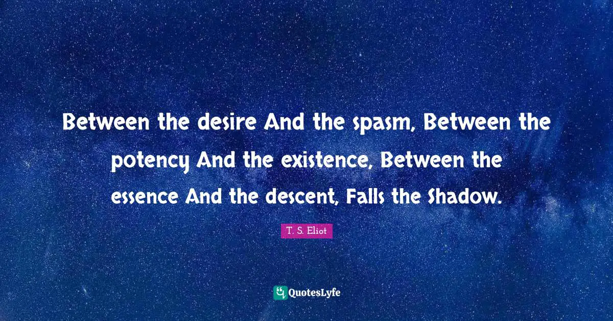Descent Quotes: "Between the desire And the spasm, Between the potency And the existence, Between the essence And the descent, Falls the Shadow."