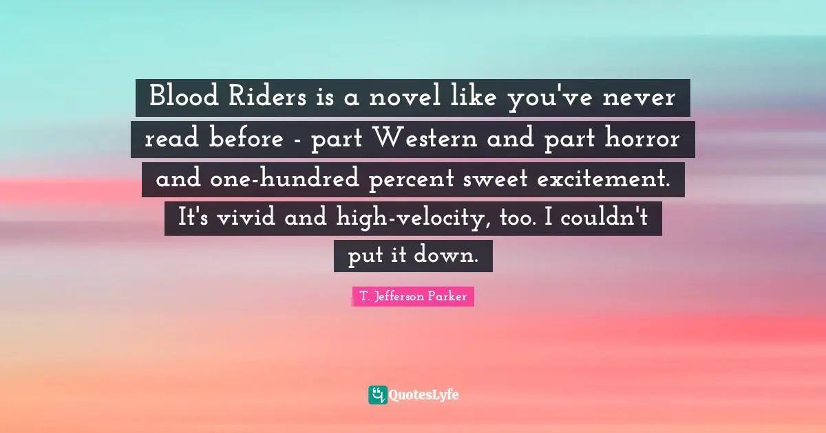 Blood Riders is a novel like you've never read before - part Western and part horror and one-hundred percent sweet excitement. It's vivid and high-velocity, too. I couldn't put it down.
