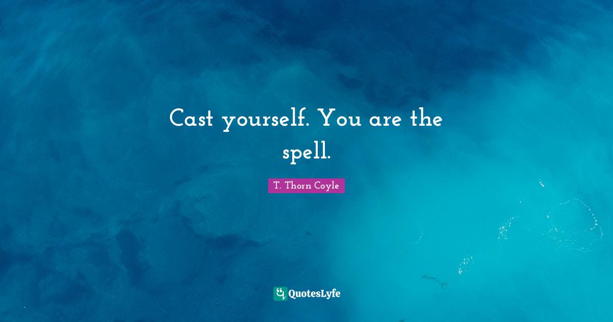 Spells Quotes: "Cast yourself. You are the spell."