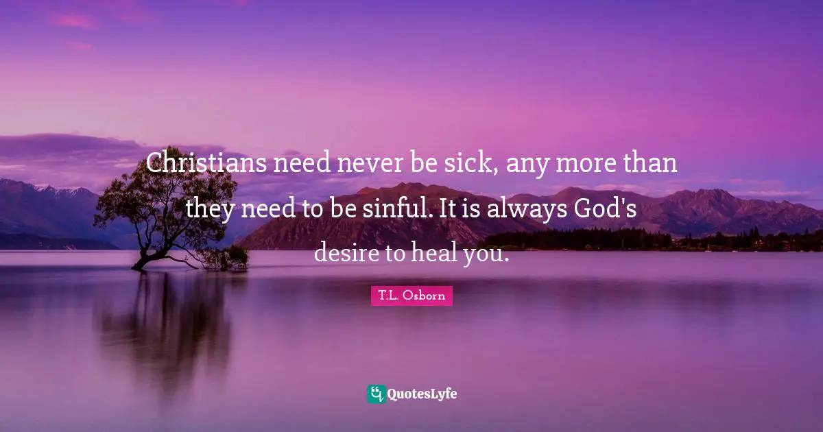 Desire Quotes: "Christians need never be sick, any more than they need to be sinful. It is always God's desire to heal you."