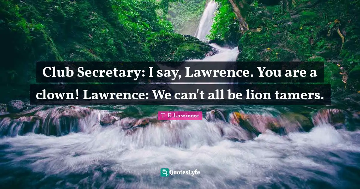 Club Secretary: I say, Lawrence. You are a clown! Lawrence: We can't all be lion tamers.