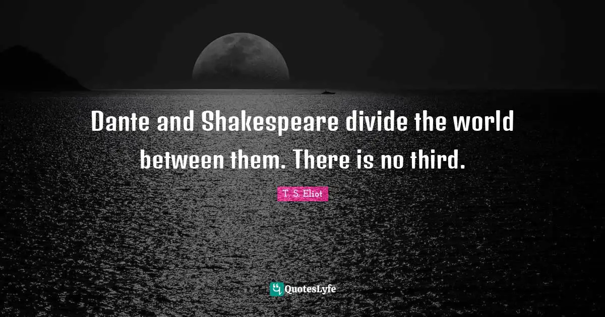 Thirds Quotes: "Dante and Shakespeare divide the world between them. There is no third."