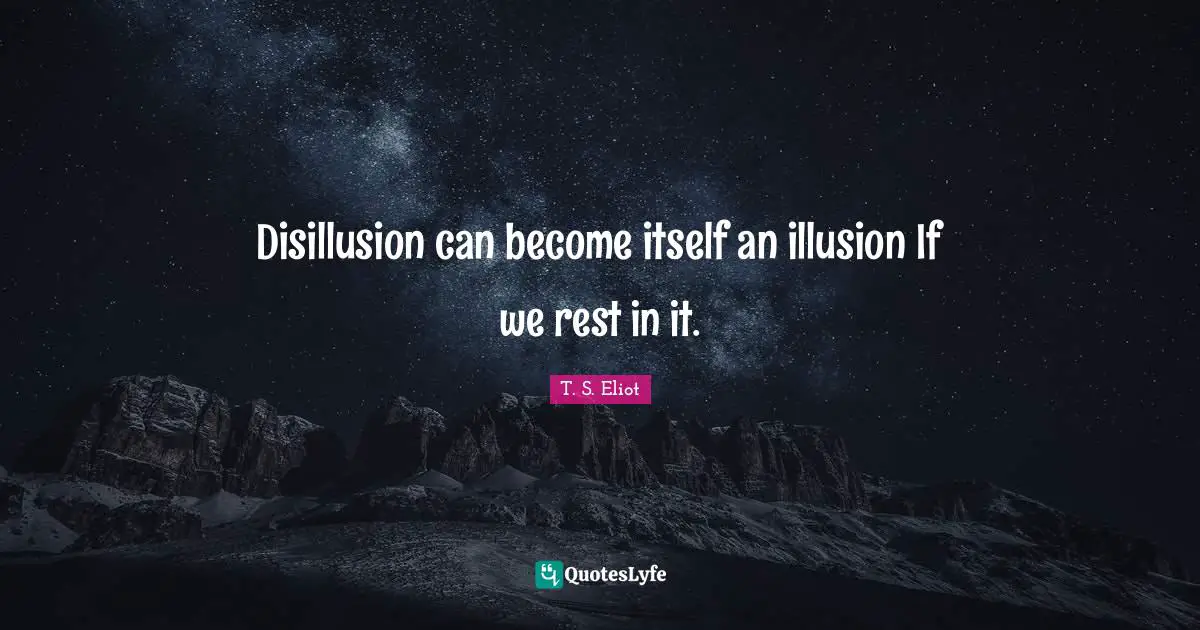 Disillusion can become itself an illusion If we rest in it.