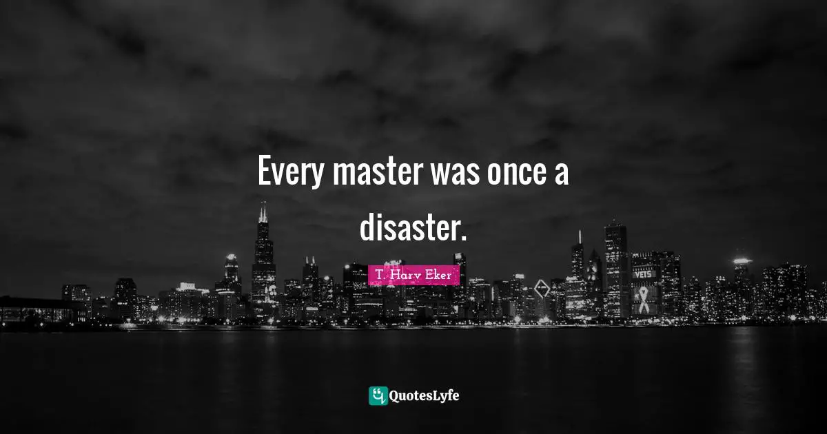 Every master was once a disaster.