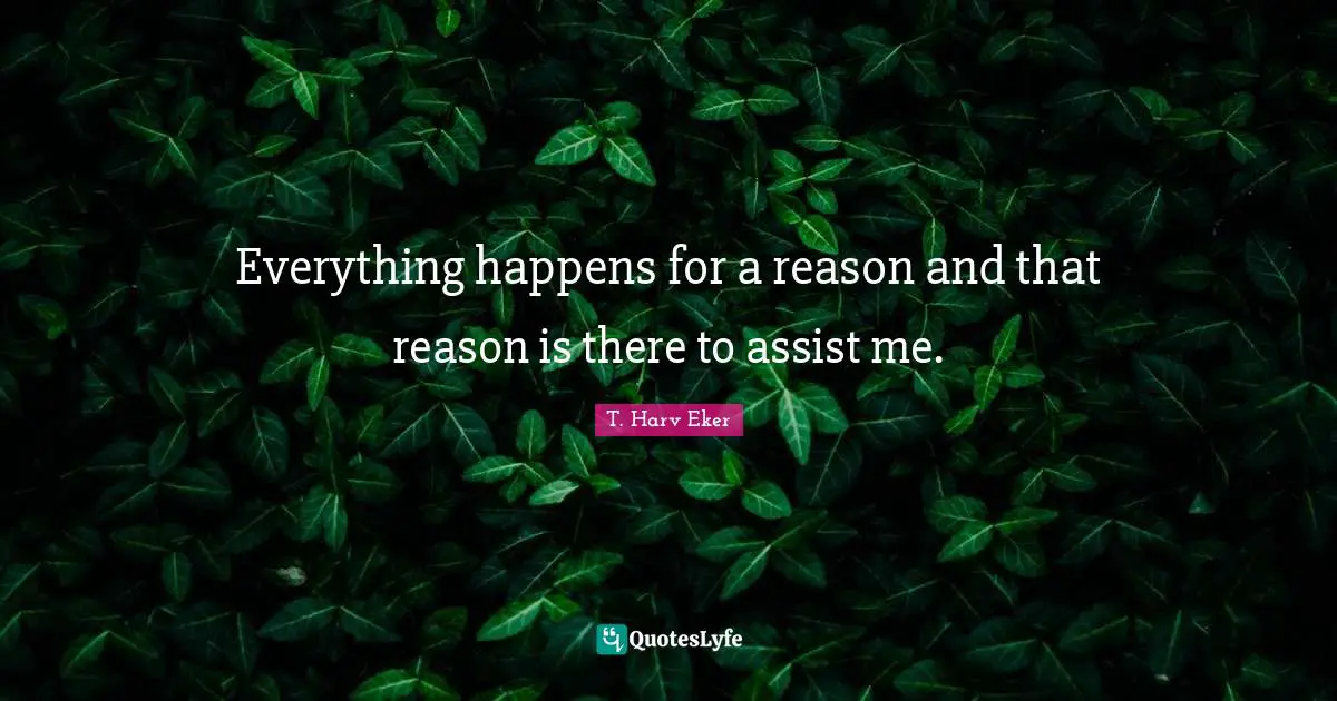 Everything happens for a reason and that reason is there to assist me.