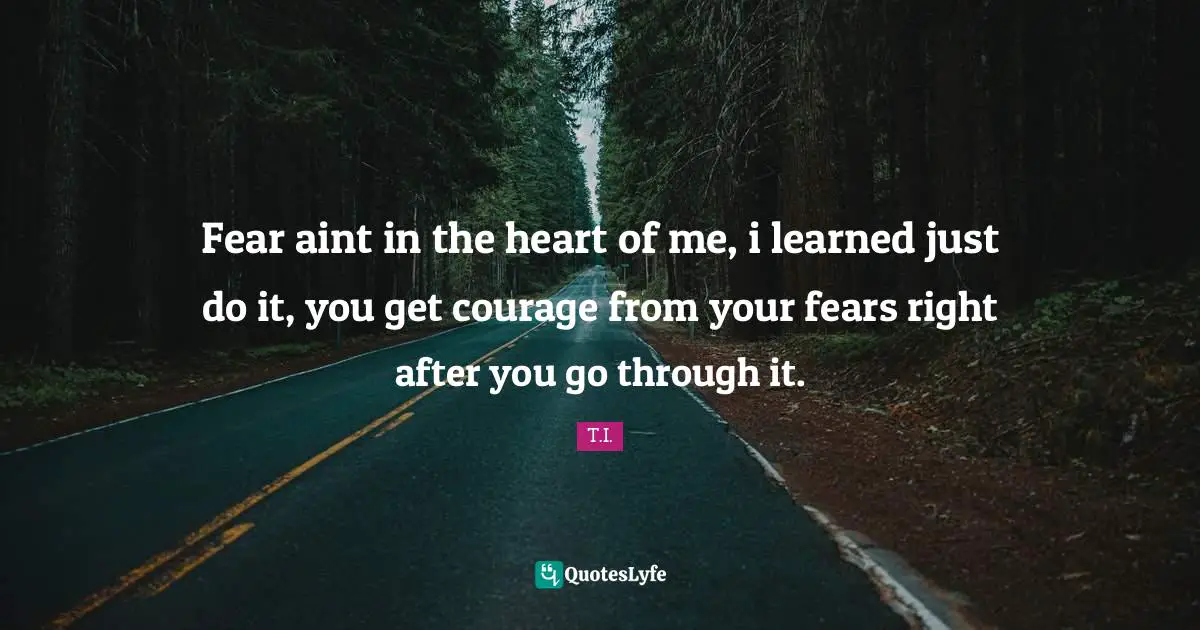 Just Do It Quotes: "Fear aint in the heart of me, i learned just do it, you get courage from your fears right after you go through it."