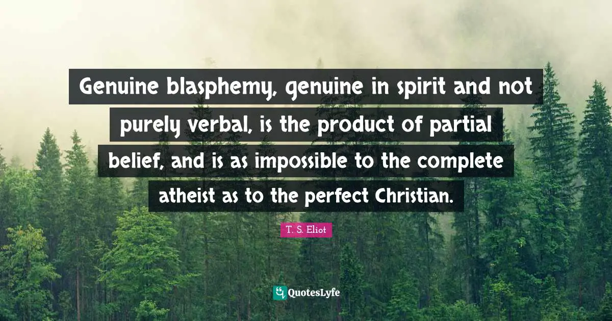 Genuine blasphemy, genuine in spirit and not purely verbal, is the product of partial belief, and is as impossible to the complete atheist as to the perfect Christian.